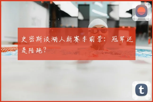 史密斯谈湖人新赛季前景：冠军还是陪跑？