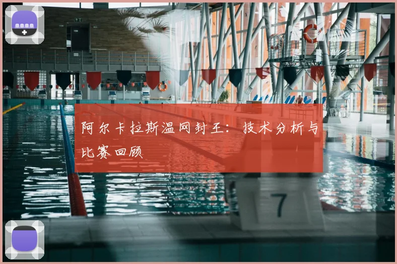 阿尔卡拉斯温网封王:技术分析与比赛回顾