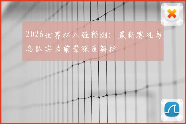2026世界杯八强预测:最新赛况与各队实力前景深度解析