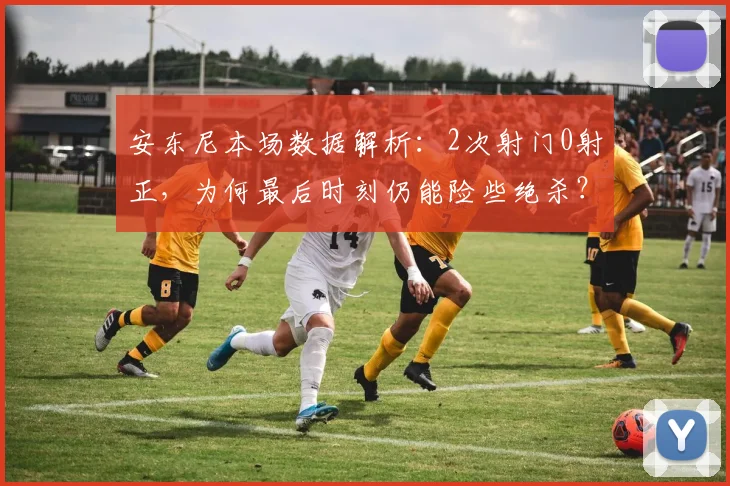 安东尼本场数据解析:2次射门0射正,为何最后时刻仍能险些绝杀?