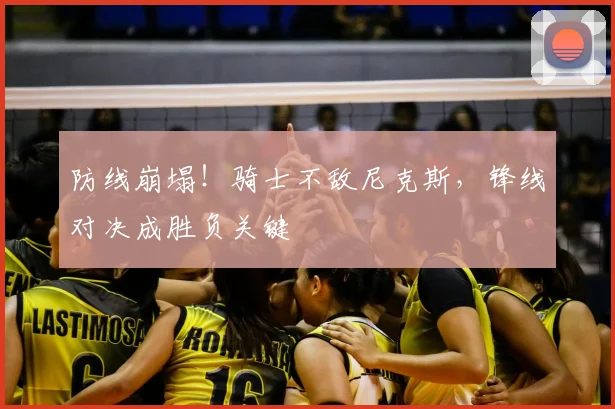 防线崩塌!骑士不敌尼克斯,锋线对决成胜负关键