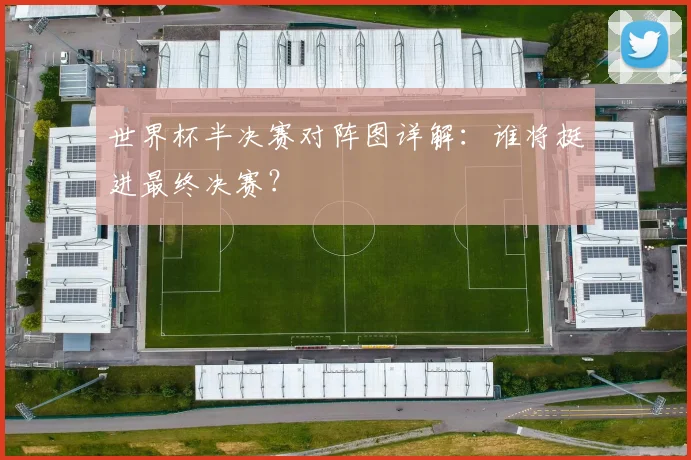 世界杯半决赛对阵图详解：谁将挺进最终决赛？