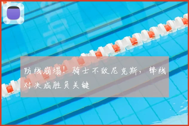 防线崩塌!骑士不敌尼克斯,锋线对决成胜负关键