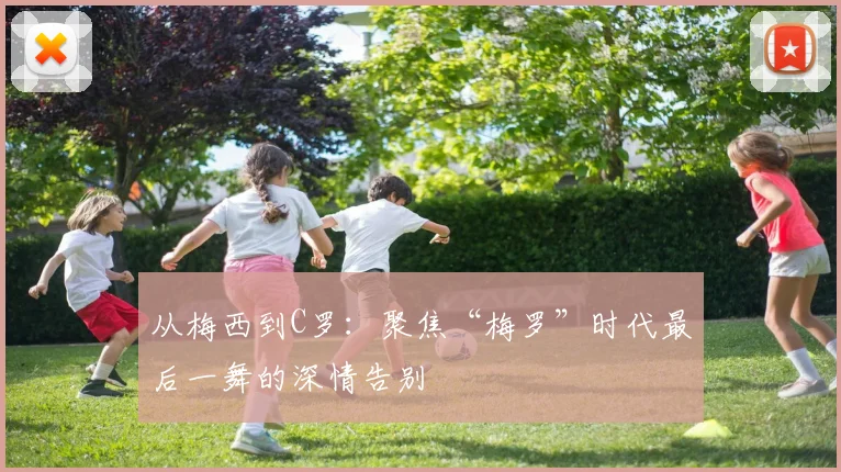 从梅西到C罗：聚焦“梅罗”时代最后一舞的深情告别