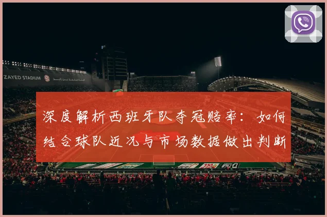 深度解析西班牙队夺冠赔率：如何结合球队近况与市场数据做出判断