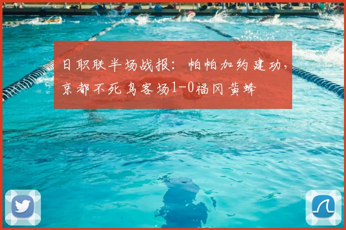 日职联半场战报：帕帕加约建功，京都不死鸟客场1-0福冈黄蜂