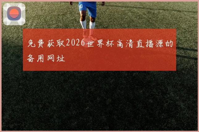 免费获取2026世界杯高清直播源的备用网址