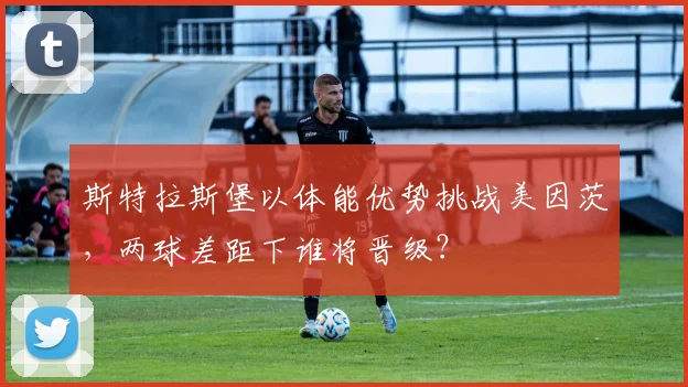斯特拉斯堡以体能优势挑战美因茨,两球差距下谁将晋级?