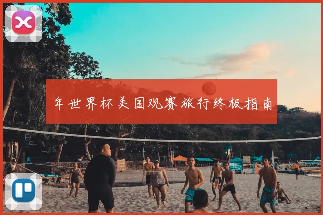 年世界杯美国观赛旅行终极指南